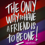 The only way to have a friend is to be one! // i love litst artwork by Tracy Benjamin