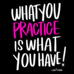 What You Practice is What You Have - I LOVE LISTS // TRACY BENJAMIN