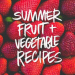 Summer Fruit & Vegetable Recipes from Tracy Benjamin of Shutterbean.com