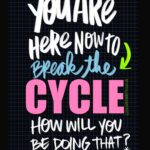You're here to break the cycle!!! - I love lists artwork by Tracy Benjamin of Shutterbean.com